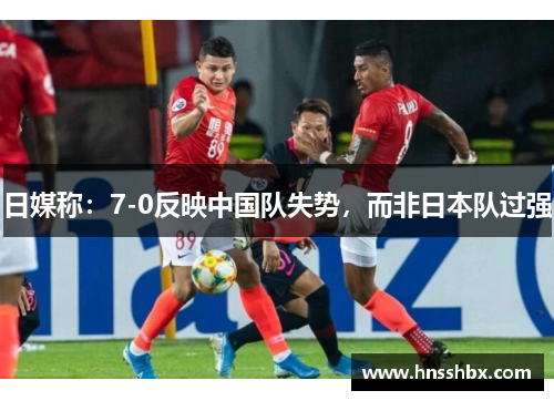 日媒称：7-0反映中国队失势，而非日本队过强